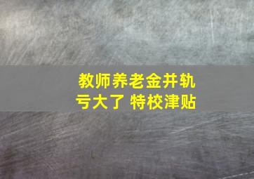 教师养老金并轨亏大了 特校津贴